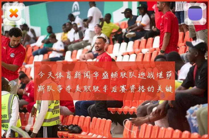 今天体育新闻华盛顿联队迎战堪萨斯队争夺美职联季后赛资格的关键之战